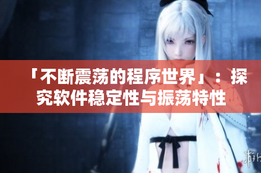 「不断震荡的程序世界」：探究软件稳定性与振荡特性