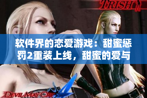 软件界的恋爱游戏：甜蜜惩罚2重装上线，甜蜜的爱与虐恋接踵而至