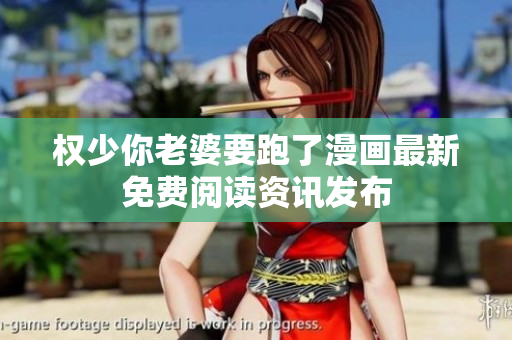 权少你老婆要跑了漫画最新免费阅读资讯发布