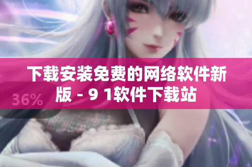 下载安装免费的网络软件新版 - 9 1软件下载站