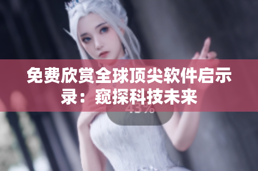 免费欣赏全球顶尖软件启示录：窥探科技未来