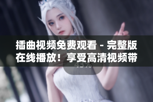 插曲视频免费观看 - 完整版在线播放！享受高清视频带来的极致视觉体验！