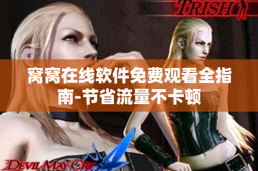 窝窝在线软件免费观看全指南-节省流量不卡顿