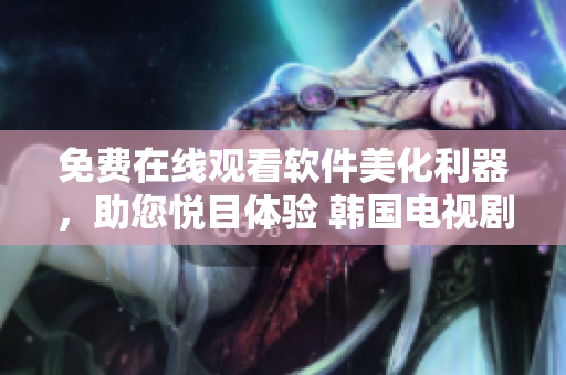 免费在线观看软件美化利器，助您悦目体验 韩国电视剧《她很漂亮》