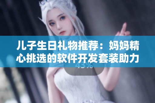 儿子生日礼物推荐：妈妈精心挑选的软件开发套装助力青春期儿子的未来发展