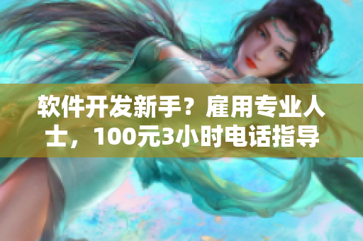 软件开发新手？雇用专业人士，100元3小时电话指导助力您快速成长！