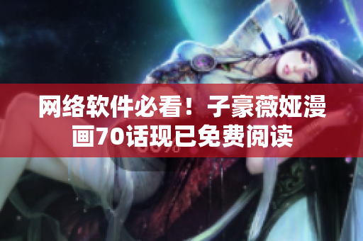 网络软件必看！子豪薇娅漫画70话现已免费阅读