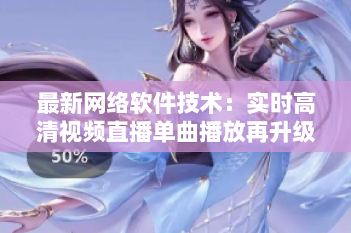 最新网络软件技术：实时高清视频直播单曲播放再升级