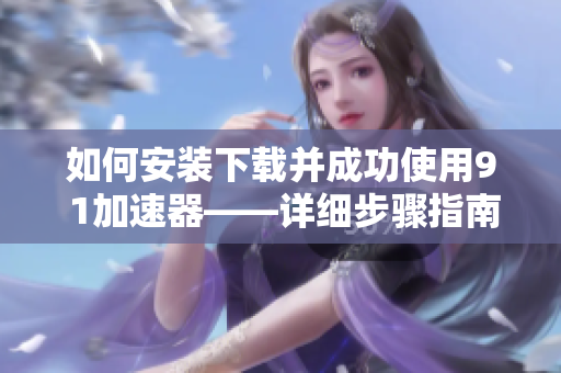 如何安装下载并成功使用9 1加速器——详细步骤指南