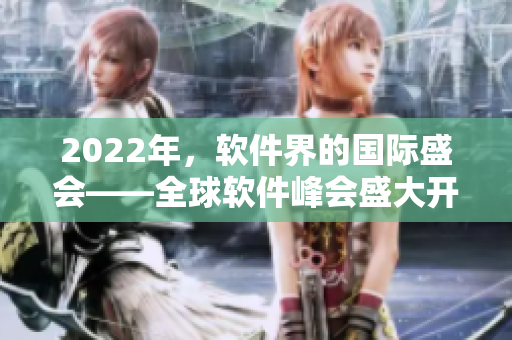 2022年，软件界的国际盛会——全球软件峰会盛大开启！