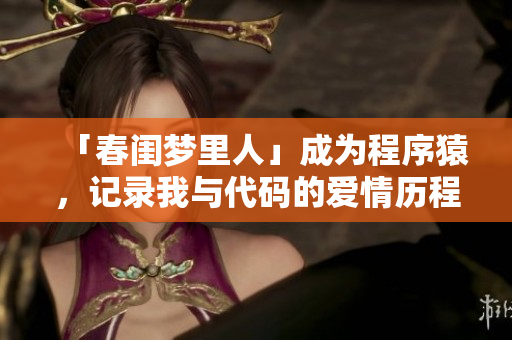 「春闺梦里人」成为程序猿，记录我与代码的爱情历程