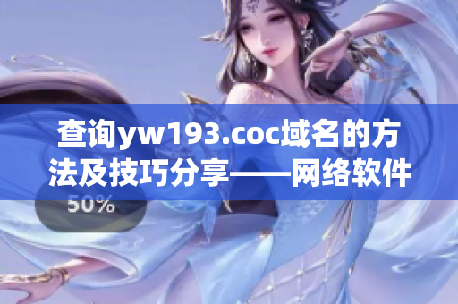 查询yw193.coc域名的方法及技巧分享——网络软件编辑专注