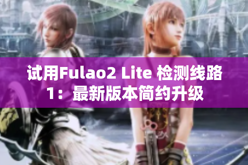 试用Fulao2 Lite 检测线路1：最新版本简约升级