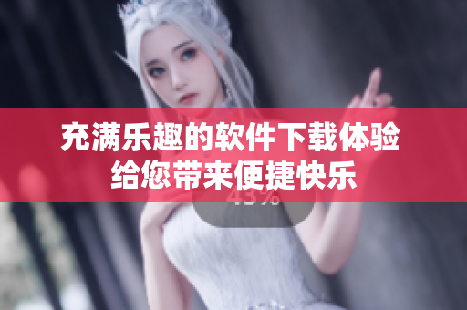 充满乐趣的软件下载体验 给您带来便捷快乐