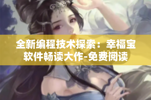 全新编程技术探索：幸福宝软件畅读大作-免费阅读