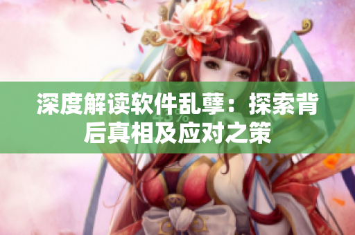 深度解读软件乱孽：探索背后真相及应对之策