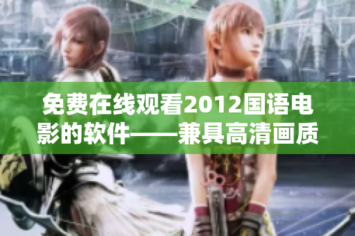 免费在线观看2012国语电影的软件——兼具高清画质和无广告体验！
