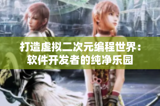 打造虚拟二次元编程世界：软件开发者的纯净乐园