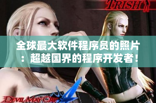 全球最大软件程序员的照片：超越国界的程序开发者！