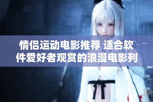 情侣运动电影推荐 适合软件爱好者观赏的浪漫电影列表