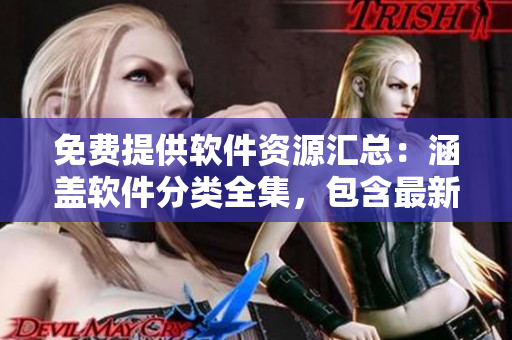 免费提供软件资源汇总：涵盖软件分类全集，包含最新软件推荐和使用技巧