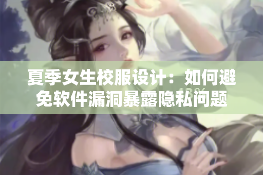 夏季女生校服设计：如何避免软件漏洞暴露隐私问题