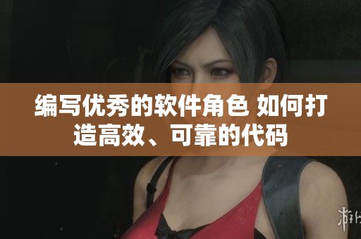 编写优秀的软件角色 如何打造高效、可靠的代码