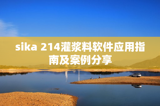 sika 214灌浆料软件应用指南及案例分享
