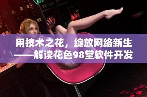 用技术之花，绽放网络新生——解读花色98堂软件开发实践