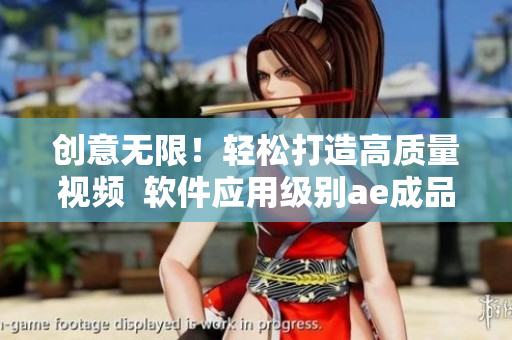 创意无限！轻松打造高质量视频  软件应用级别ae成品视频制作方法
