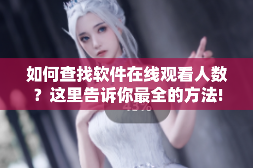 如何查找软件在线观看人数？这里告诉你最全的方法!