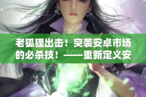 老狐狸出击！突袭安卓市场的必杀技！——重新定义安卓软件启动速度！