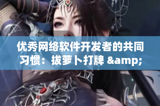 优秀网络软件开发者的共同习惯：拔萝卜打牌 & 精益求精