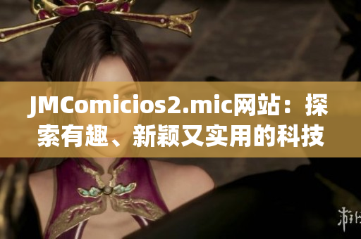JMComicios2.mic网站：探索有趣、新颖又实用的科技产品