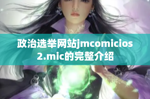 政治选举网站jmcomicios2.mic的完整介绍