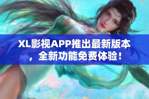 XL影视APP推出最新版本，全新功能免费体验！