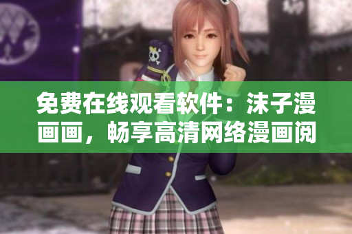 免费在线观看软件：沫子漫画画，畅享高清网络漫画阅读体验！