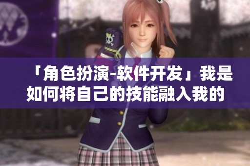 「角色扮演-软件开发」我是如何将自己的技能融入我的开发工作中