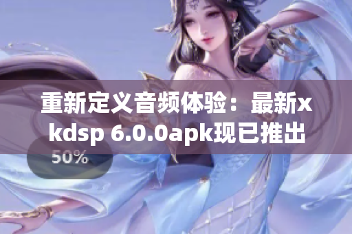 重新定义音频体验：最新xkdsp 6.0.0apk现已推出