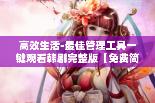 高效生活-最佳管理工具一键观看韩剧完整版【免费简洁流畅】