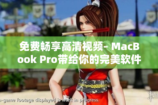 免费畅享高清视频– MacBook Pro带给你的完美软件体验