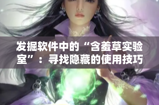 发掘软件中的“含羞草实验室”：寻找隐藏的使用技巧和优化路线