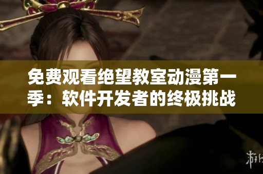 免费观看绝望教室动漫第一季：软件开发者的终极挑战