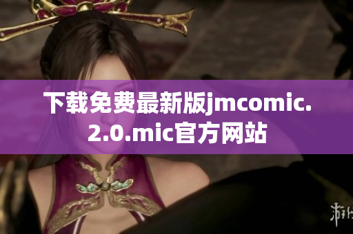 下载免费最新版jmcomic.2.0.mic官方网站
