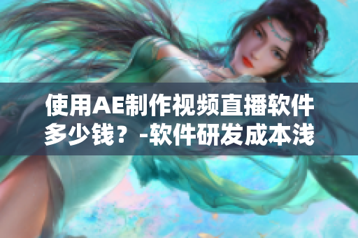 使用AE制作视频直播软件多少钱？-软件研发成本浅析