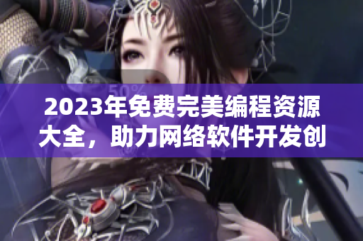 2023年免费完美编程资源大全，助力网络软件开发创新！