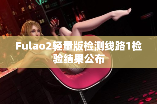 Fulao2轻量版检测线路1检验结果公布