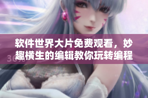 软件世界大片免费观看，妙趣横生的编辑教你玩转编程巨匠！