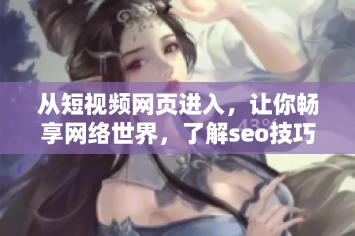 从短视频网页进入，让你畅享网络世界，了解seo技巧！——网络软件编辑推荐