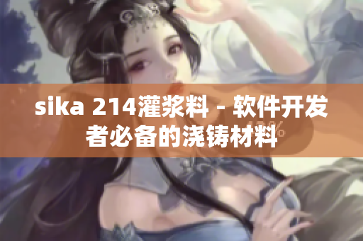 sika 214灌浆料 - 软件开发者必备的浇铸材料
